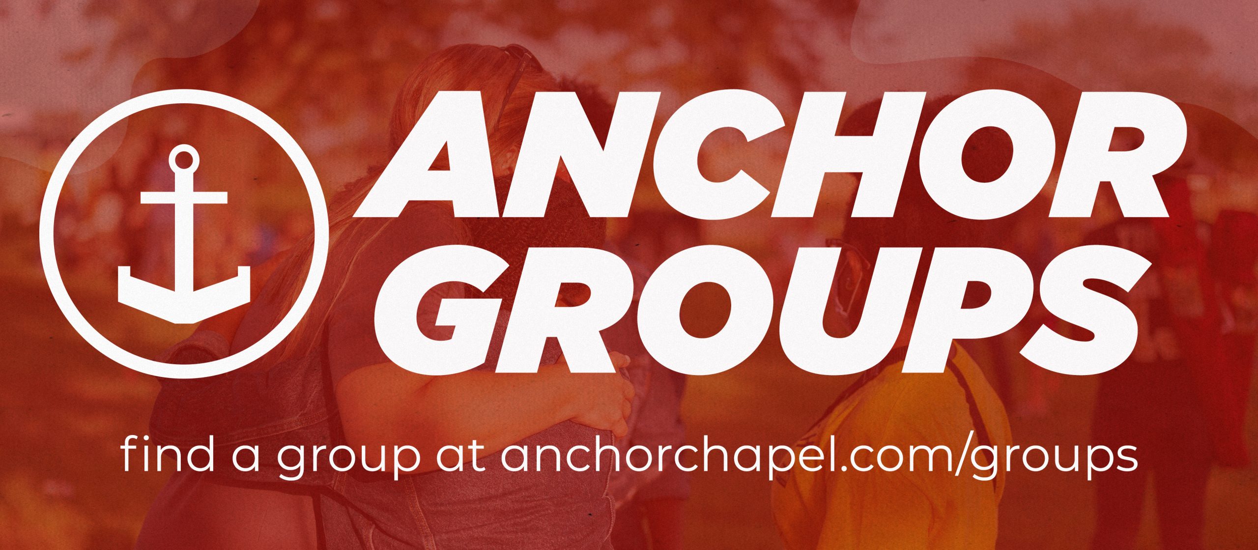 Anchor Groups: find a group at anchorchapel.com/groups